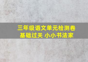 三年级语文单元检测卷 基础过关 小小书法家